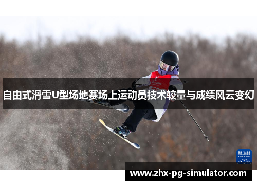 自由式滑雪U型场地赛场上运动员技术较量与成绩风云变幻 自由式滑雪U型场地赛场上运动员技术较量与成绩风云变幻