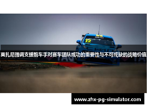 莫扎尼强调支援前车手对赛车团队成功的重要性与不可或缺的战略价值 莫扎尼强调支援前车手对赛车团队成功的重要性与不可或缺的战略价值