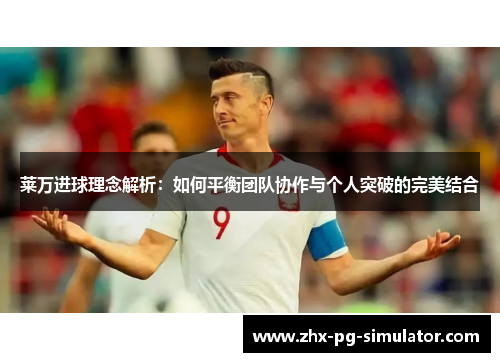 莱万进球理念解析:如何平衡团队协作与个人突破的完美结合 莱万进球理念解析:如何平衡团队协作与个人突破的完美结合