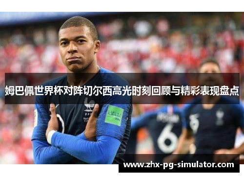 姆巴佩世界杯对阵切尔西高光时刻回顾与精彩表现盘点