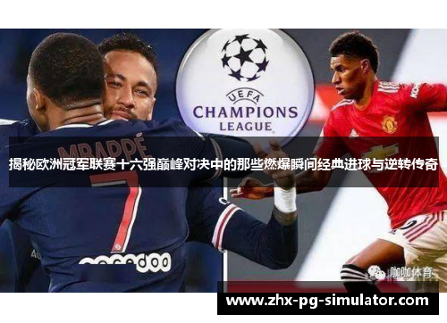 揭秘欧洲冠军联赛十六强巅峰对决中的那些燃爆瞬间经典进球与逆转传奇