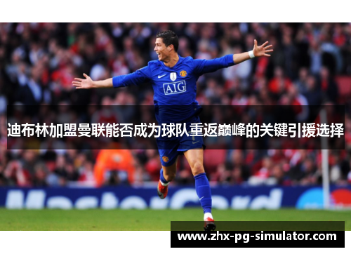 迪布林加盟曼联能否成为球队重返巅峰的关键引援选择