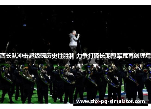 酋长队冲击超级碗历史性胜利 力争打破长期冠军荒再创辉煌