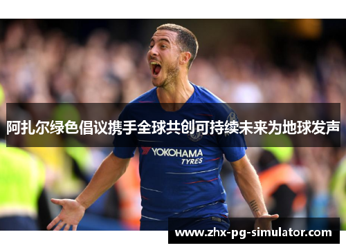 阿扎尔绿色倡议携手全球共创可持续未来为地球发声