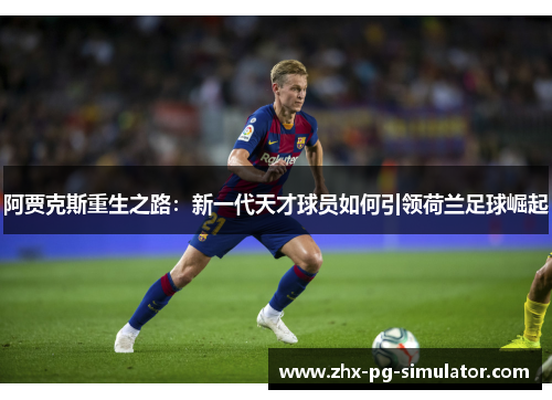 阿贾克斯重生之路：新一代天才球员如何引领荷兰足球崛起