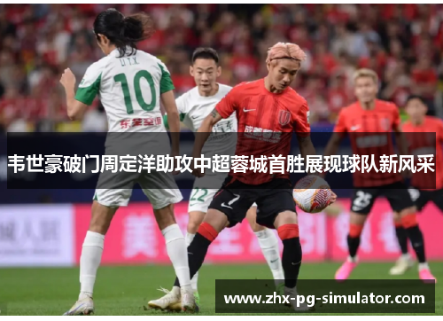 韦世豪破门周定洋助攻中超蓉城首胜展现球队新风采