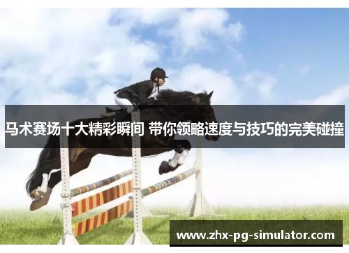 马术赛场十大精彩瞬间 带你领略速度与技巧的完美碰撞