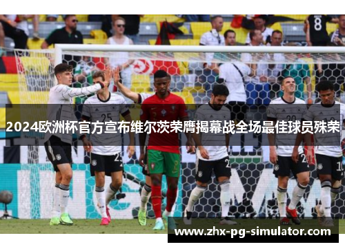 2024欧洲杯官方宣布维尔茨荣膺揭幕战全场最佳球员殊荣