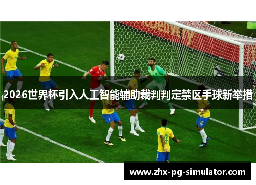 2026世界杯引入人工智能辅助裁判判定禁区手球新举措
