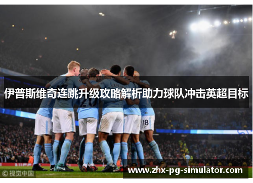 伊普斯维奇连跳升级攻略解析助力球队冲击英超目标 伊普斯维奇连跳升级攻略解析助力球队冲击英超目标