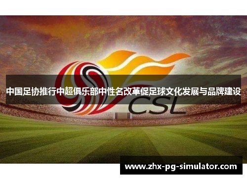 中国足协推行中超俱乐部中性名改革促足球文化发展与品牌建设