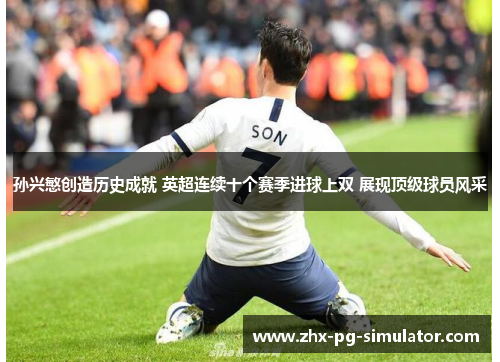 孙兴慜创造历史成就 英超连续十个赛季进球上双 展现顶级球员风采