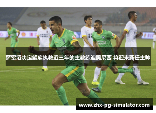 萨索洛决定解雇执教近三年的主教练迪奥尼西 将迎来新任主帅 萨索洛决定解雇执教近三年的主教练迪奥尼西 将迎来新任主帅