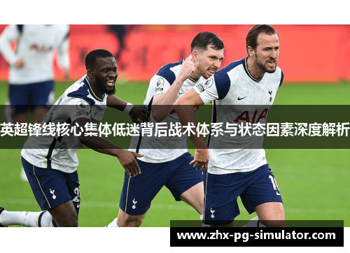 英超锋线核心集体低迷背后战术体系与状态因素深度解析 英超锋线核心集体低迷背后战术体系与状态因素深度解析