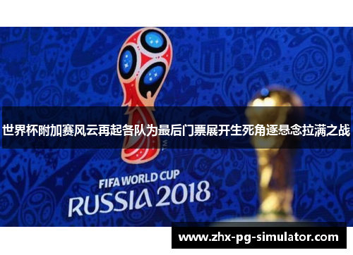 世界杯附加赛风云再起各队为最后门票展开生死角逐悬念拉满之战