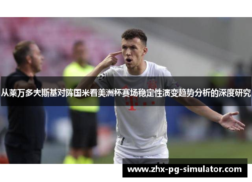 从莱万多夫斯基对阵国米看美洲杯赛场稳定性演变趋势分析的深度研究