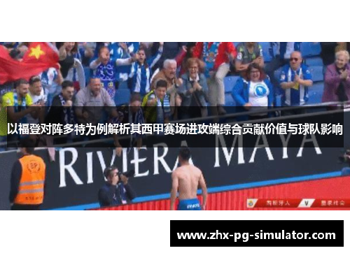 以福登对阵多特为例解析其西甲赛场进攻端综合贡献价值与球队影响