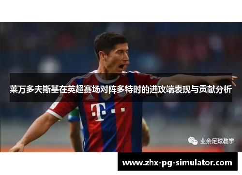 莱万多夫斯基在英超赛场对阵多特时的进攻端表现与贡献分析